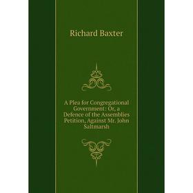 

Книга A Plea for Congregational Government: Or, a Defence of the Assemblies Petition, Against Mr. John Saltmarsh
