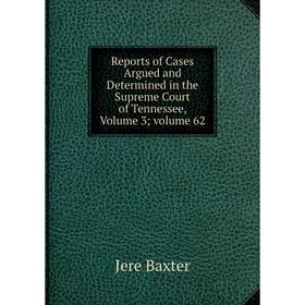 

Книга Reports of Cases Argued and Determined in the Supreme Court of Tennessee, Volume 3; volume 62