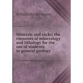 

Книга Minerals and rocks; the elements of mineralogy and lithology for the use of students in general geology