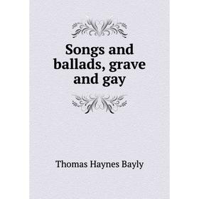 

Книга Songs and ballads, grave and gay