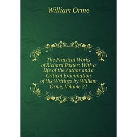 

Книга The Practical Works of Richard Baxter: With a Life of the Author and a Critical Examination of His Writings by William Orme, Volume 21