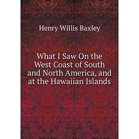 

Книга What I Saw On the West Coast of South and North America, and at the Hawaiian Islands
