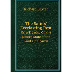 

Книга The Saints' Everlasting Rest Or, a Treatise On the Blessed State of the Saints in Heaven