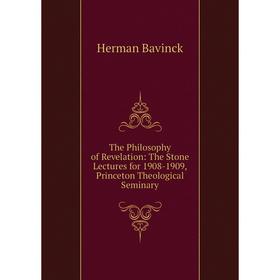 

Книга The Philosophy of Revelation: The Stone Lectures for 1908-1909, Princeton Theological Seminary