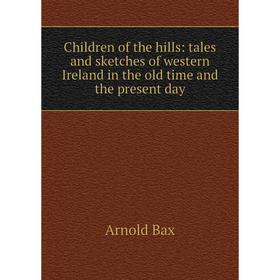 

Книга Children of the hills: tales and sketches of western Ireland in the old time and the present day