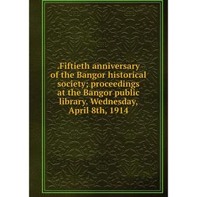 

Книга Fiftieth anniversary of the Bangor historical society; proceedings at the Bangor public library. Wednesday, April 8th, 1914