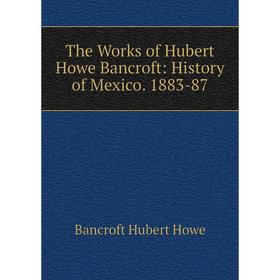 

Книга The Works of Hubert Howe Bancroft: History of Mexico. 1883-87