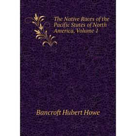 

Книга The Native Races of the Pacific States of North America, Volume 1