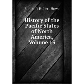 

Книга History of the Pacific States of North America, Volume 13