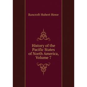 

Книга History of the Pacific States of North America, Volume 7