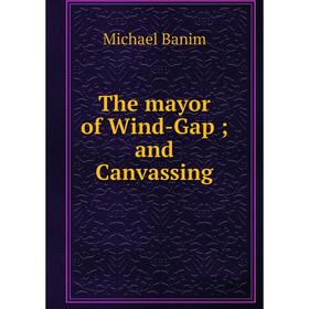

Книга The mayor of Wind-Gap; and Canvassing