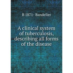 

Книга A clinical system of tuberculosis, describing all forms of the disease