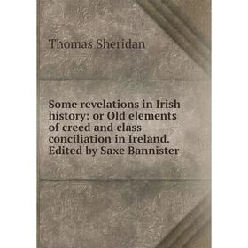 

Книга Some revelations in Irish history: or Old elements of creed and class conciliation in Ireland. Edited by Saxe Bannister