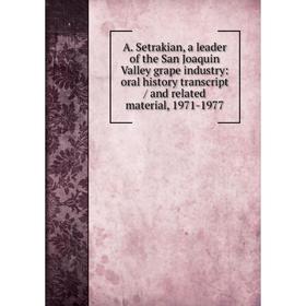 

Книга A. Setrakian, a leader of the San Joaquin Valley grape industry: oral history transcript / and related material, 1971-1977