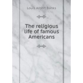 

Книга The religious life of famous Americans