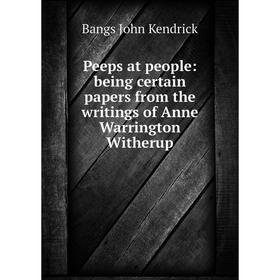 

Книга Peeps at people: being certain papers from the writings of Anne Warrington Witherup