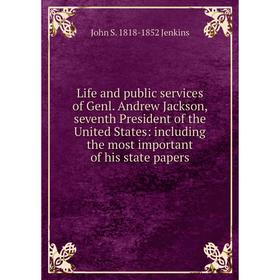 

Книга Life and public services of Genl Andrew Jackson, seventh President of the United States: including the most important of his state papers