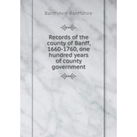 

Книга Records of the county of Banff, 1660-1760, one hundred years of county government