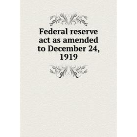 

Книга Federal reserve act as amended to December 24, 1919