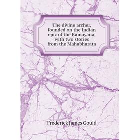 

Книга The divine archer, founded on the Indian epic of the Ramayana, with two stories from the Mahabharata