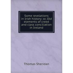 

Книга Some revelations in Irish history; or, Old elements of creed and class conciliation in Ireland