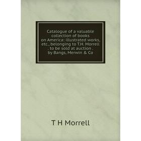 

Книга Catalogue of a valuable collection of books on America: illustrated works, etc., belonging to T.H. Morrell