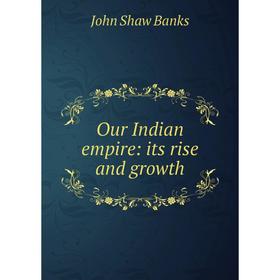 

Книга Our Indian empire: its rise and growth
