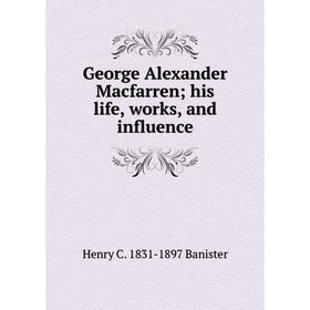 

Книга George Alexander Macfarren; his life, works, and influence
