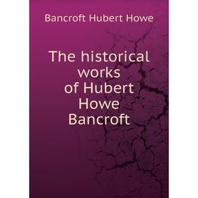 

Книга The historical works of Hubert Howe Bancroft
