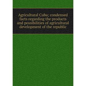 

Книга Agricultural Cuba; condensed facts regarding the products and possibilities of agricultural development of the republic