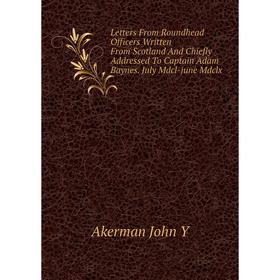 

Книга Letters From Roundhead Officers Written From Scotland And Chiefly Addressed To Captain Adam Baynes July Mdcl-june Mdclx