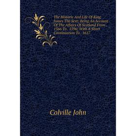 

Книга The Historie And Life Of King James The Sext: Being An Account Of The Affairs Of Scotland From. 1566 To. 1596; With A Short Continuation To. 161