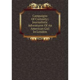 

Книга Campaigns Of Curiosity; Journalistic Adventures Of An American Girl In London