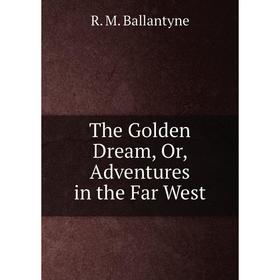 

Книга The Golden Dream, Or, Adventures in the Far West