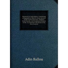 

Книга Memoria l of Adin Ballou: Containing a Biographical Sketch, Some Account of the Funeral Services, Tributes from Friends, and Condensed Notices o