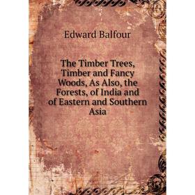 

Книга The Timber Trees, Timber and Fancy Woods, As Also, the Forests, of India and of Eastern and Southern Asia