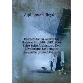 

Книга Histoire De La Guerre De Hongrie En 1848-1849: Pour Faire Suite À L'histoire Des Révolutions De L'empire D'autriche (French Edition)