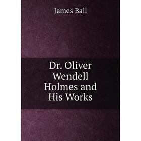 

Книга Dr. Oliver Wendell Holmes and His Works