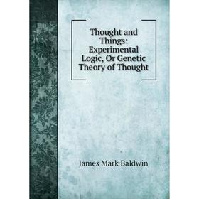 

Книга Thought and Things: Experimental Logic, Or Genetic Theory of Thought