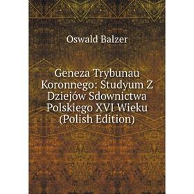 

Книга Geneza Trybunau Koronnego: Studyum Z Dziejów Sdownictwa Polskiego XVI Wieku (Polish Edition)
