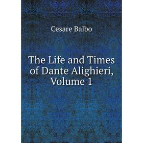 

Книга The Life and Times of Dante Alighieri, Volume 1