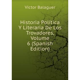 

Книга Historia Política Y Literaria De Los Trovadores, Volume 6 (Spanish Edition)