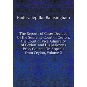 

Книга The Reports of Cases Decided by the Supreme Court of Ceylon, the Court of Vice Admiralty of Ceylon, and His Majesty's Privy Council On Appeals f