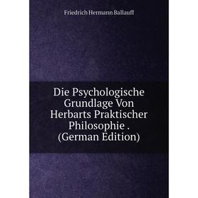 

Книга Die Psychologische Grundlage Von Herbarts Praktischer Philosophie. (German Edition)