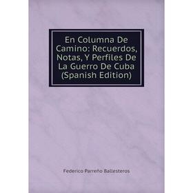 

Книга En Columna De Camino: Recuerdos, Notas, Y Perfiles De La Guerro De Cuba (Spanish Edition)