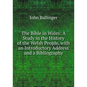

Книга The Bible in Wales: A Study in the History of the Welsh People, with an Introductory Address and a Bibliography