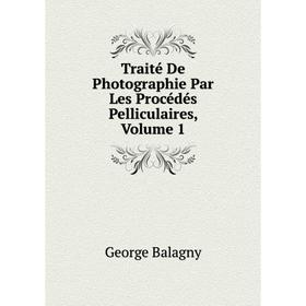 

Книга Traité De Photographie Par Les Procédés Pelliculaires, Volume 1