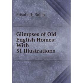 

Книга Glimpses of Old English Homes: With 51 Illustrations