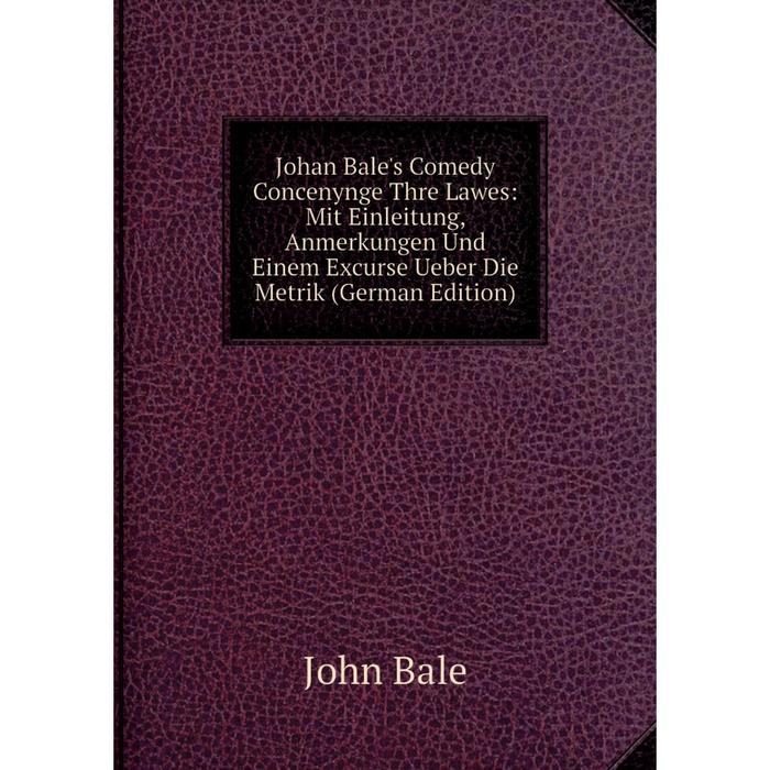 фото Книга johan bale's comedy concenynge thre lawes: mit einleitung, anmerkungen und einem excurse ueber die metrik nobel press