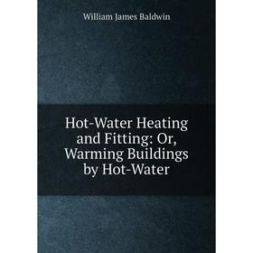 

Книга Hot-Water Heating and Fitting: Or, Warming Buildings by Hot-Water